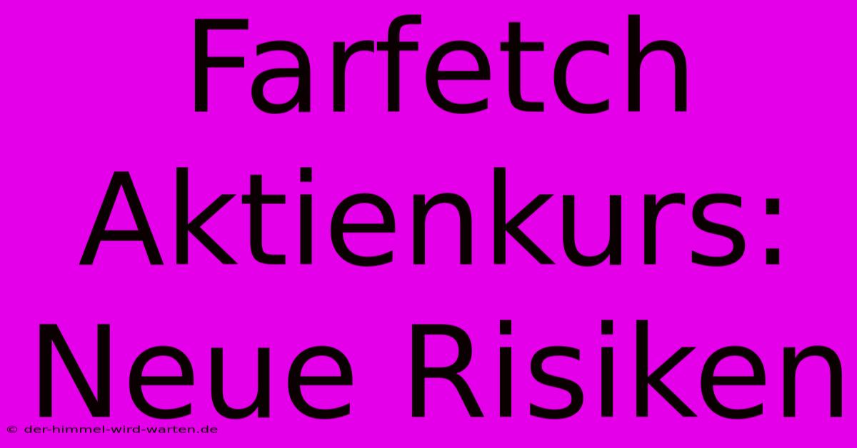 Farfetch Aktienkurs:  Neue Risiken