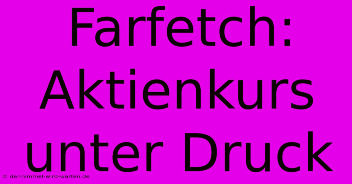 Farfetch:  Aktienkurs Unter Druck