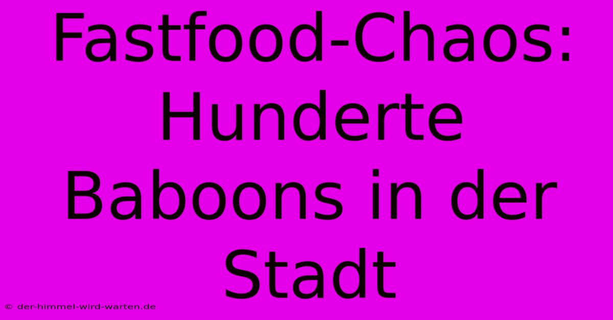 Fastfood-Chaos: Hunderte Baboons In Der Stadt