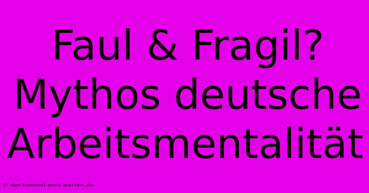 Faul & Fragil? Mythos Deutsche Arbeitsmentalität