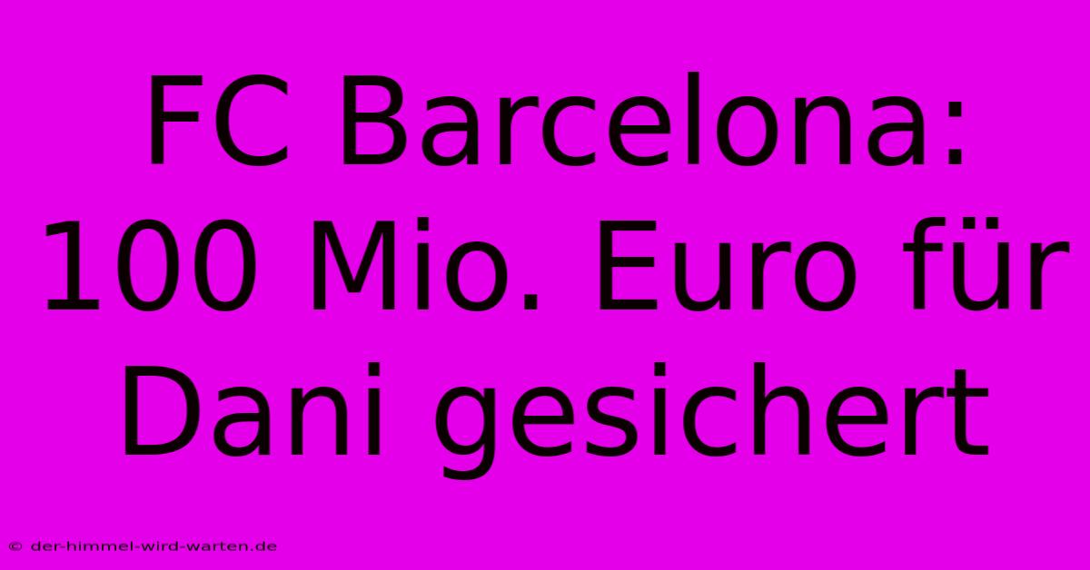 FC Barcelona: 100 Mio. Euro Für Dani Gesichert