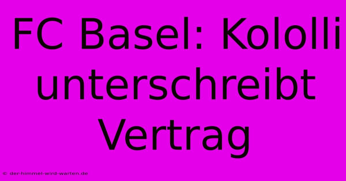 FC Basel: Kololli Unterschreibt Vertrag