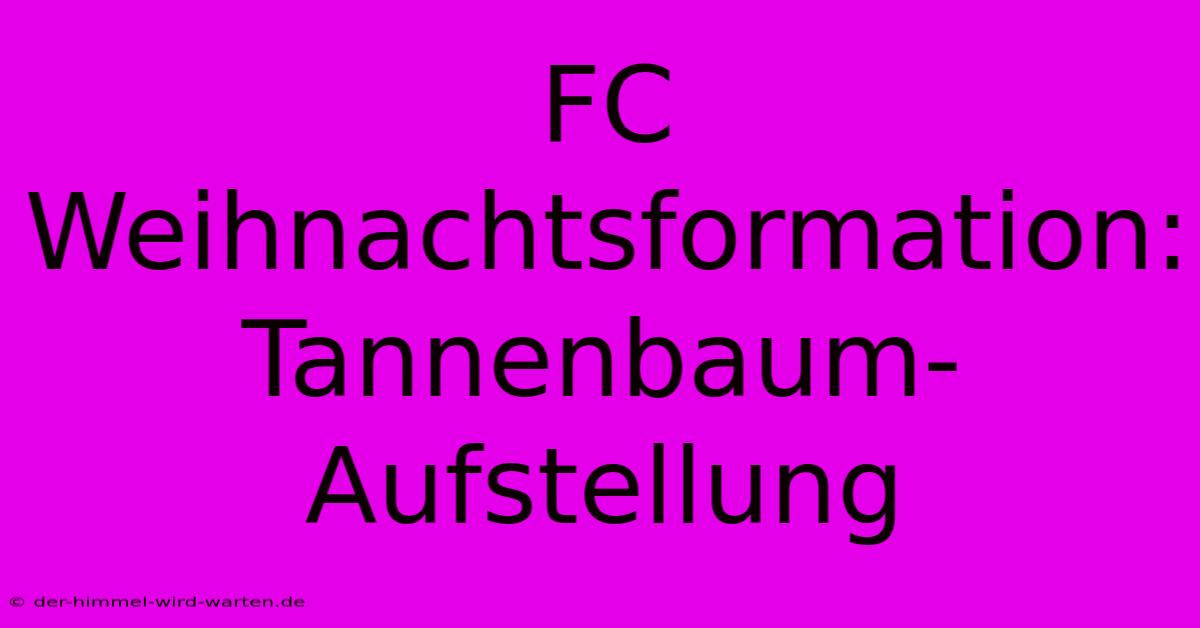 FC Weihnachtsformation: Tannenbaum-Aufstellung