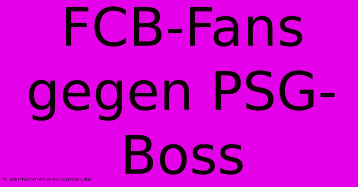 FCB-Fans Gegen PSG-Boss