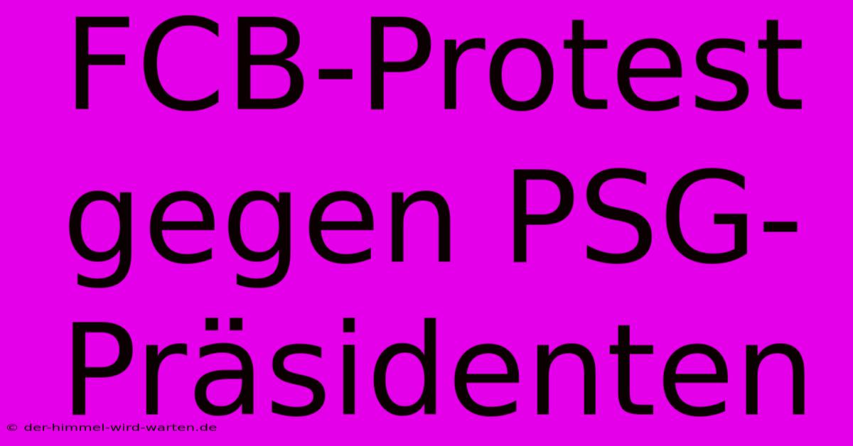 FCB-Protest Gegen PSG-Präsidenten