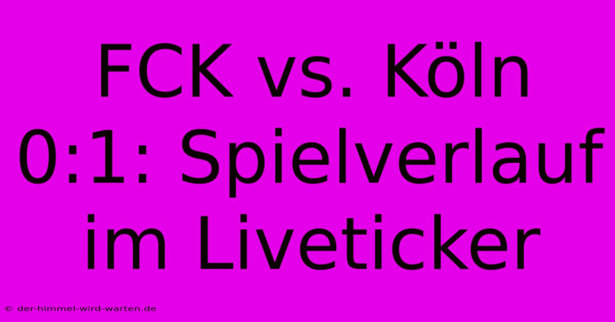 FCK Vs. Köln 0:1: Spielverlauf Im Liveticker