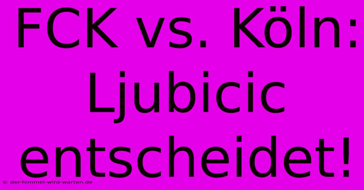 FCK Vs. Köln: Ljubicic Entscheidet!