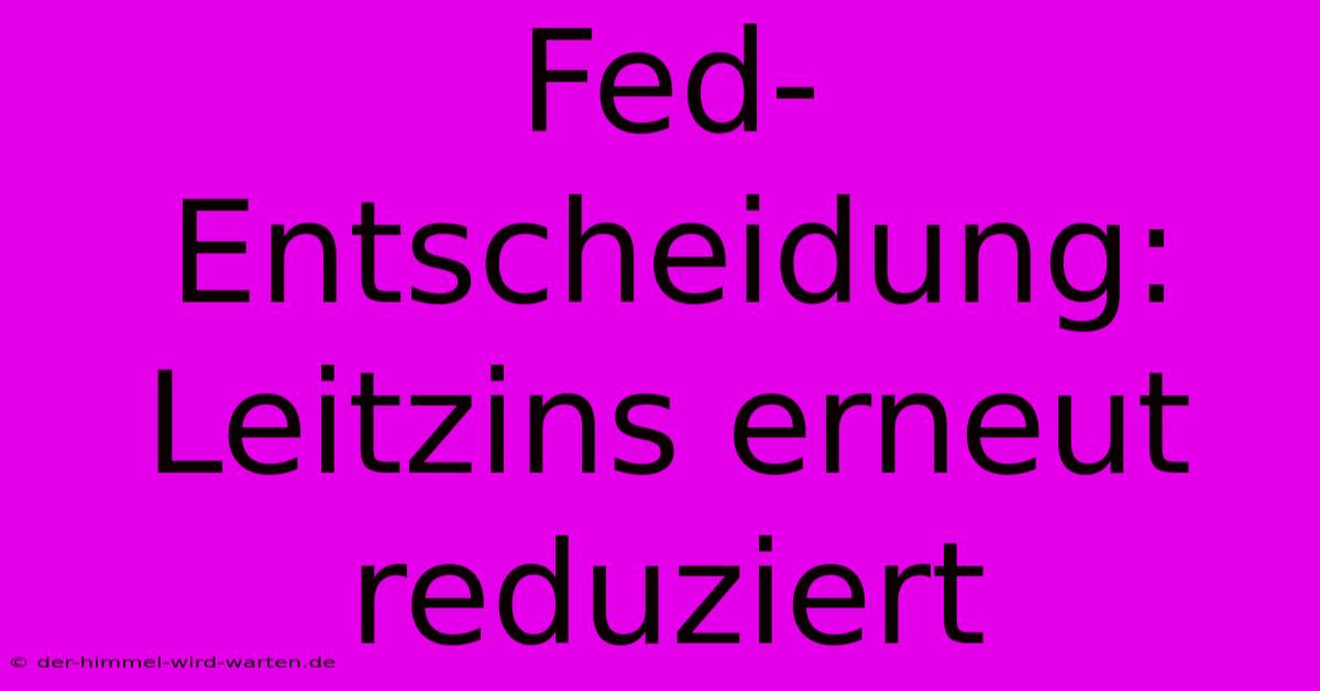 Fed-Entscheidung: Leitzins Erneut Reduziert