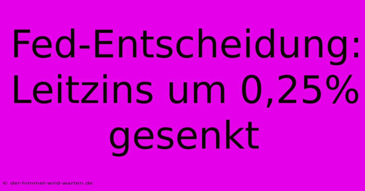 Fed-Entscheidung: Leitzins Um 0,25% Gesenkt