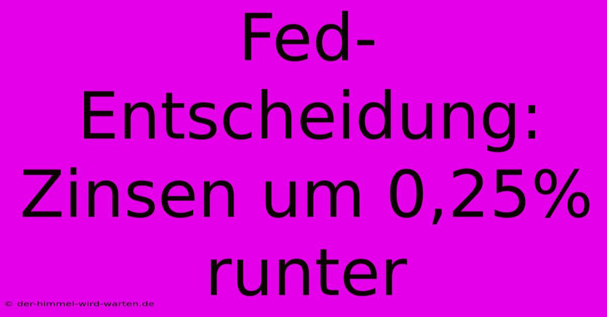 Fed-Entscheidung: Zinsen Um 0,25% Runter