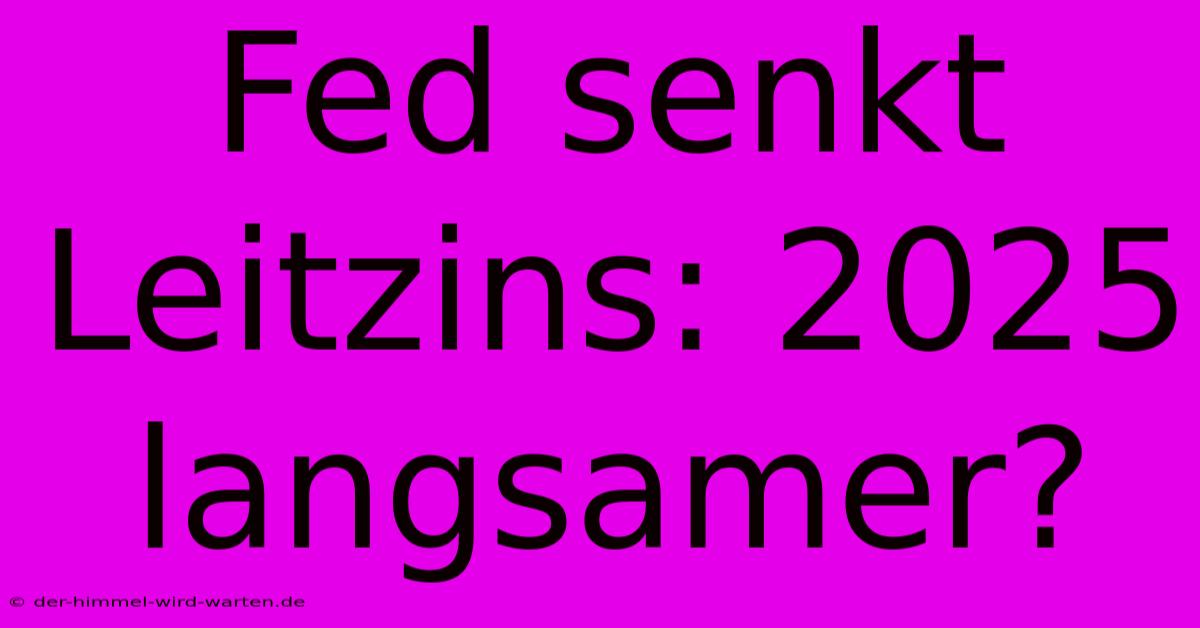 Fed Senkt Leitzins: 2025 Langsamer?