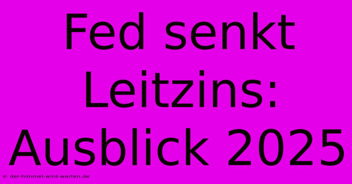 Fed Senkt Leitzins: Ausblick 2025