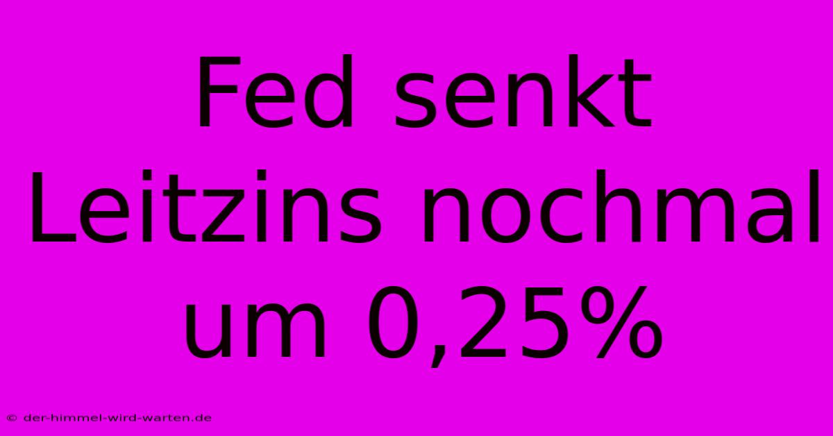 Fed Senkt Leitzins Nochmal Um 0,25%