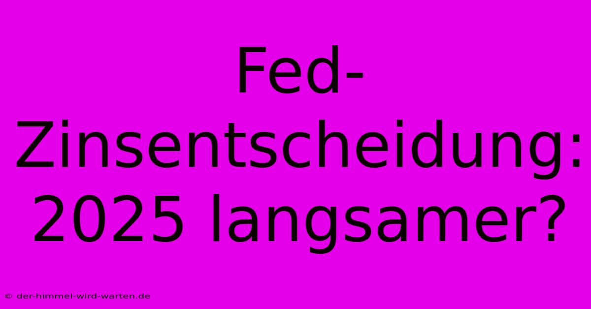 Fed-Zinsentscheidung: 2025 Langsamer?