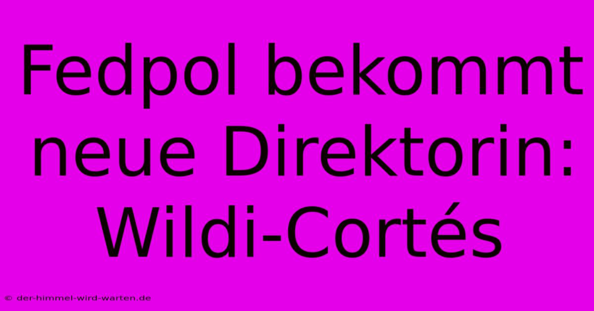 Fedpol Bekommt Neue Direktorin: Wildi-Cortés