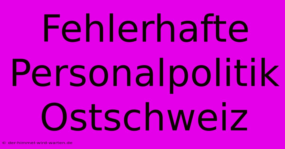 Fehlerhafte Personalpolitik Ostschweiz