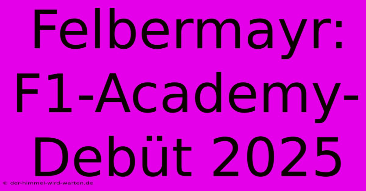 Felbermayr: F1-Academy-Debüt 2025