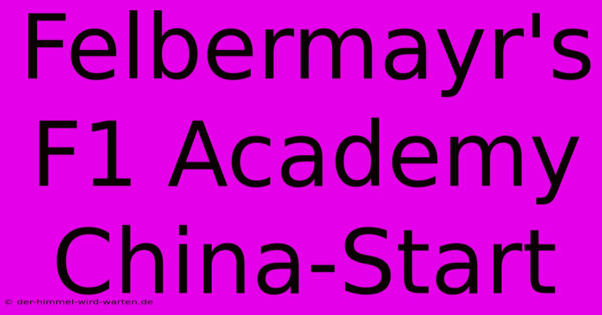 Felbermayr's F1 Academy China-Start