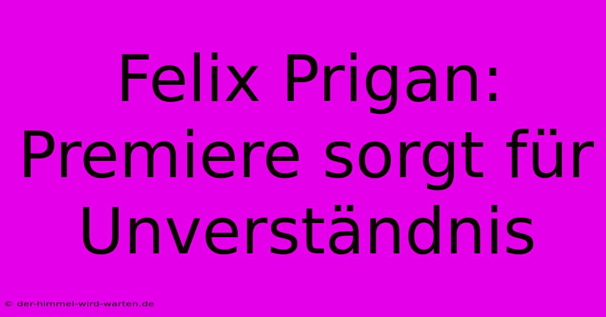 Felix Prigan: Premiere Sorgt Für Unverständnis