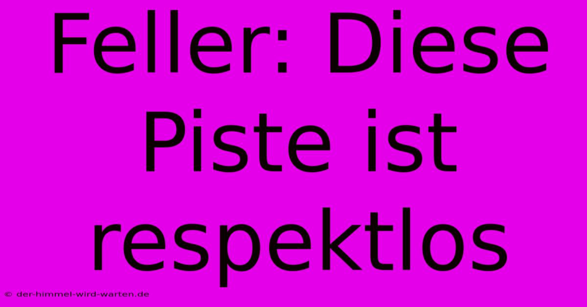 Feller: Diese Piste Ist Respektlos