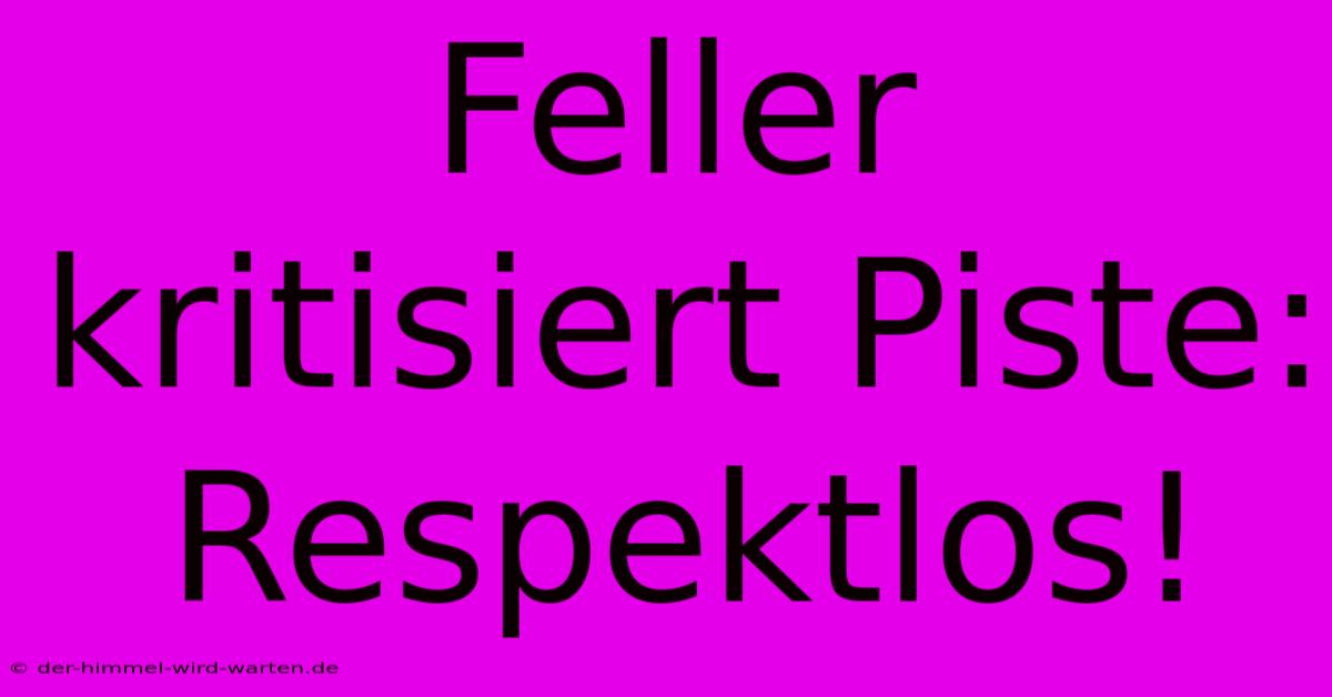 Feller Kritisiert Piste: Respektlos!