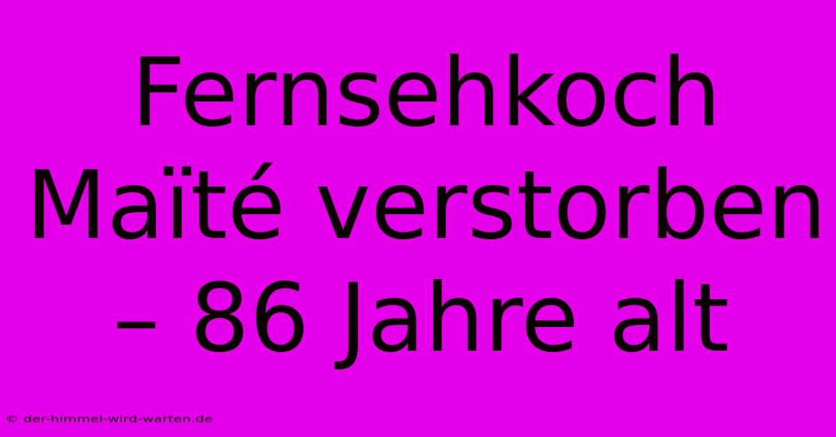 Fernsehkoch Maïté Verstorben – 86 Jahre Alt