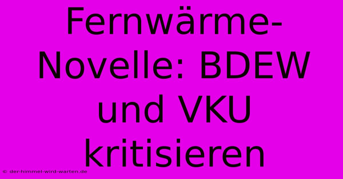 Fernwärme-Novelle: BDEW Und VKU Kritisieren