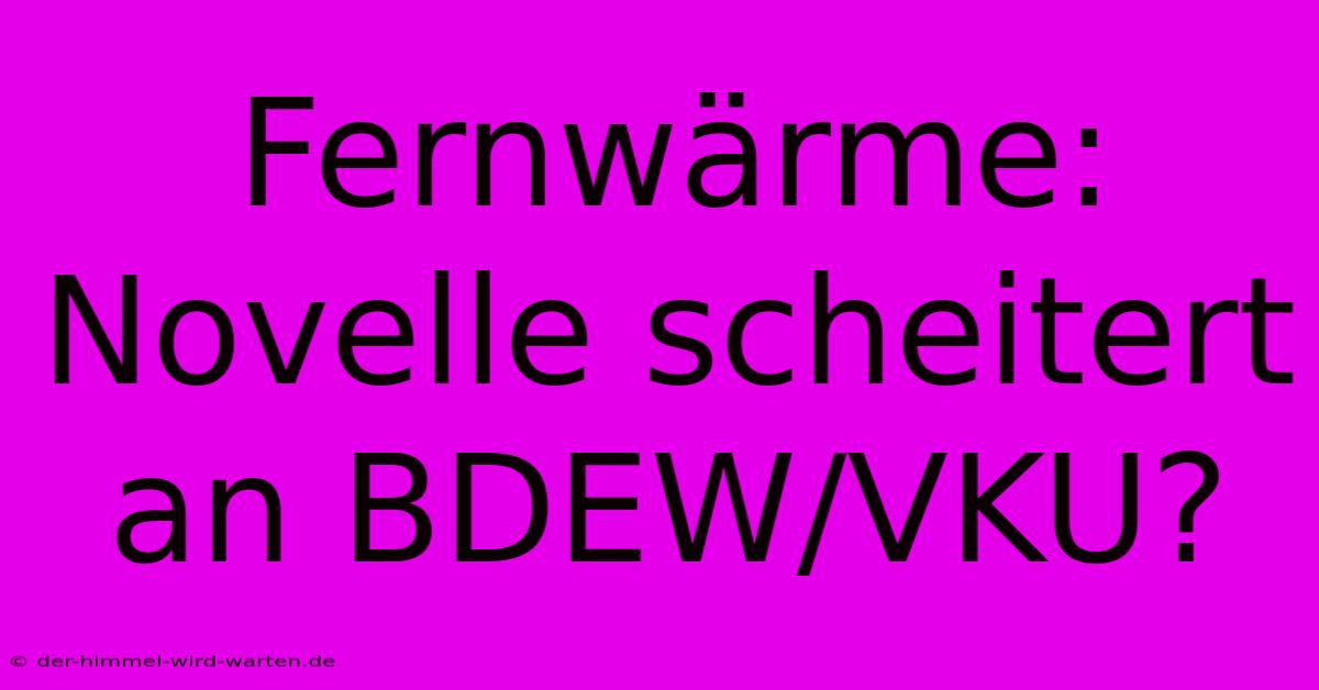 Fernwärme: Novelle Scheitert An BDEW/VKU?