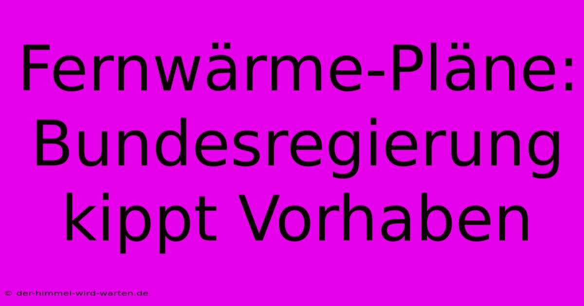 Fernwärme-Pläne: Bundesregierung Kippt Vorhaben