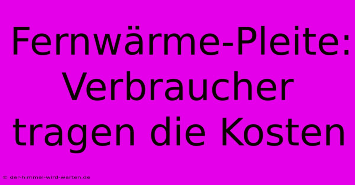 Fernwärme-Pleite: Verbraucher Tragen Die Kosten