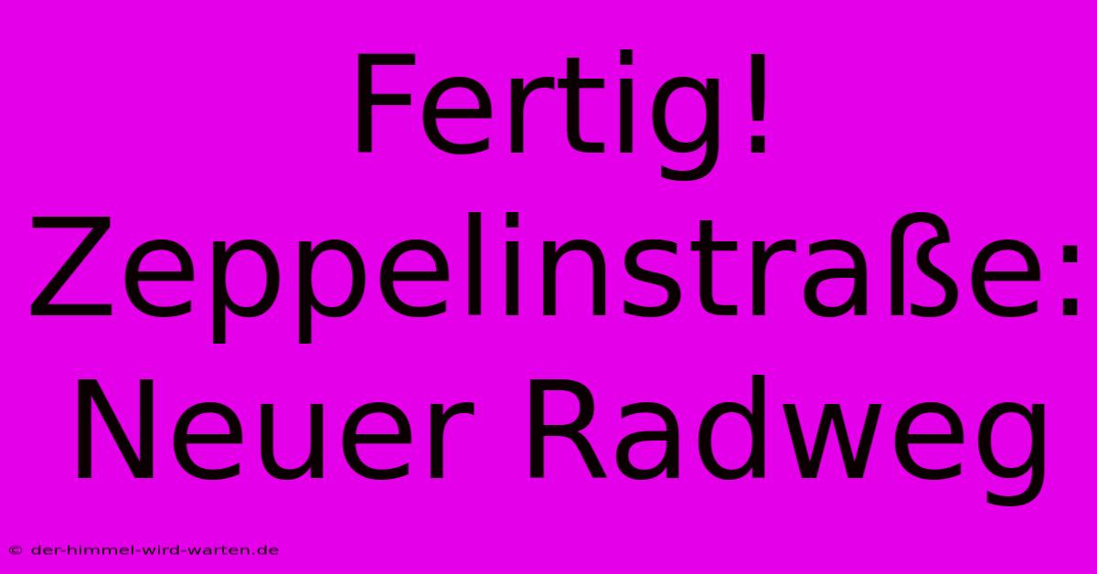 Fertig! Zeppelinstraße: Neuer Radweg