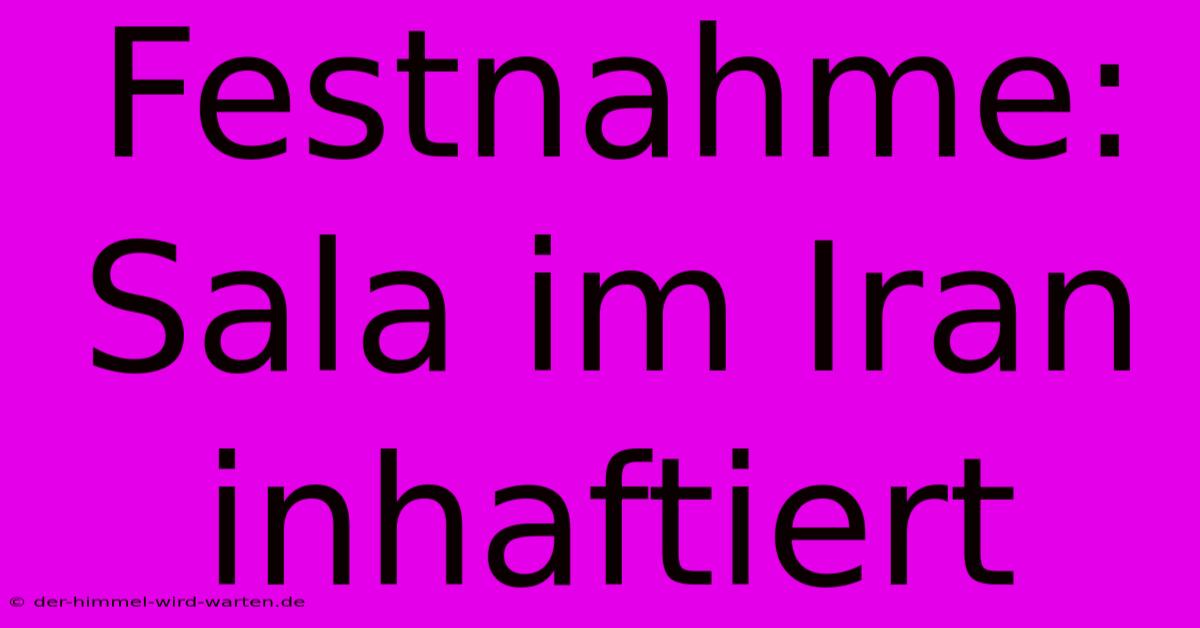 Festnahme: Sala Im Iran Inhaftiert