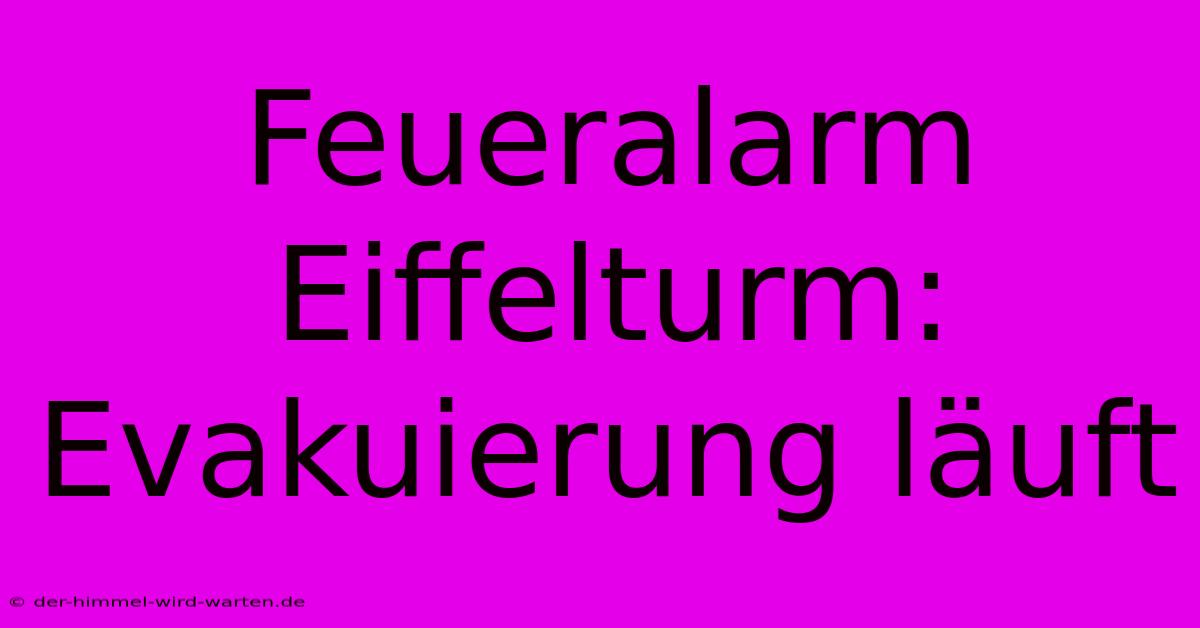 Feueralarm Eiffelturm: Evakuierung Läuft