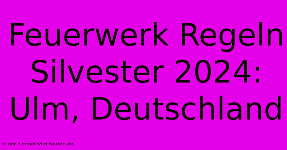 Feuerwerk Regeln Silvester 2024: Ulm, Deutschland