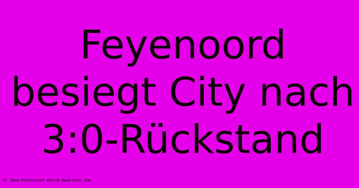 Feyenoord Besiegt City Nach 3:0-Rückstand