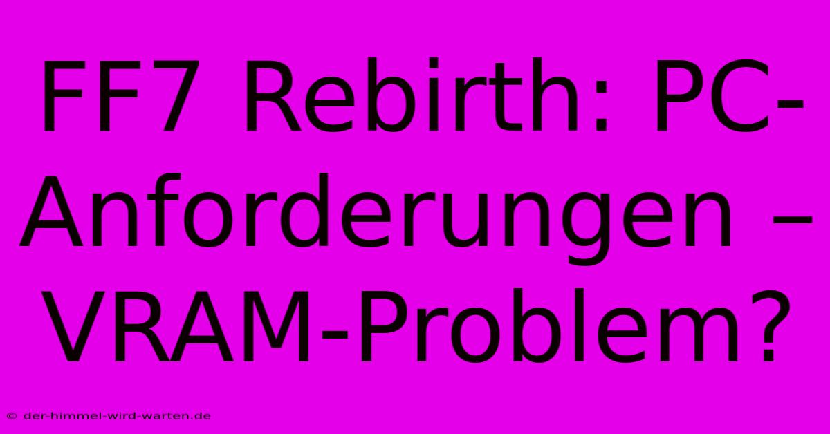 FF7 Rebirth: PC-Anforderungen – VRAM-Problem?