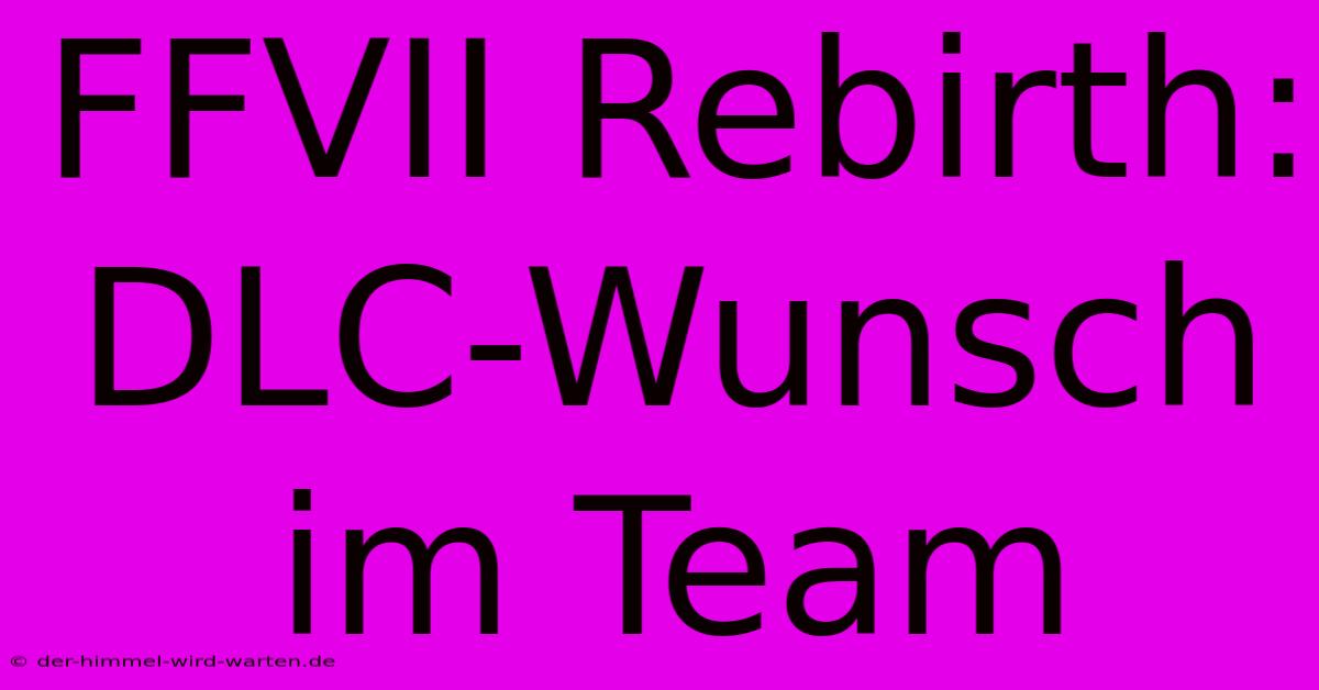 FFVII Rebirth: DLC-Wunsch Im Team