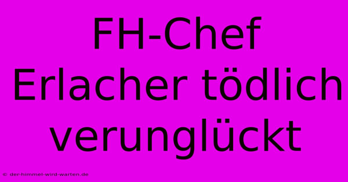 FH-Chef Erlacher Tödlich Verunglückt