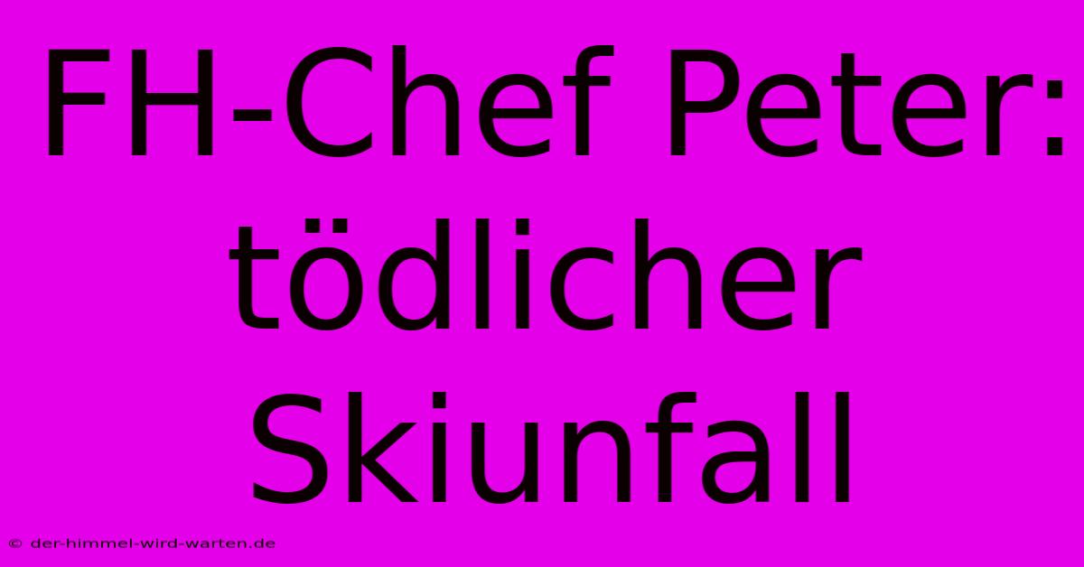 FH-Chef Peter: Tödlicher Skiunfall