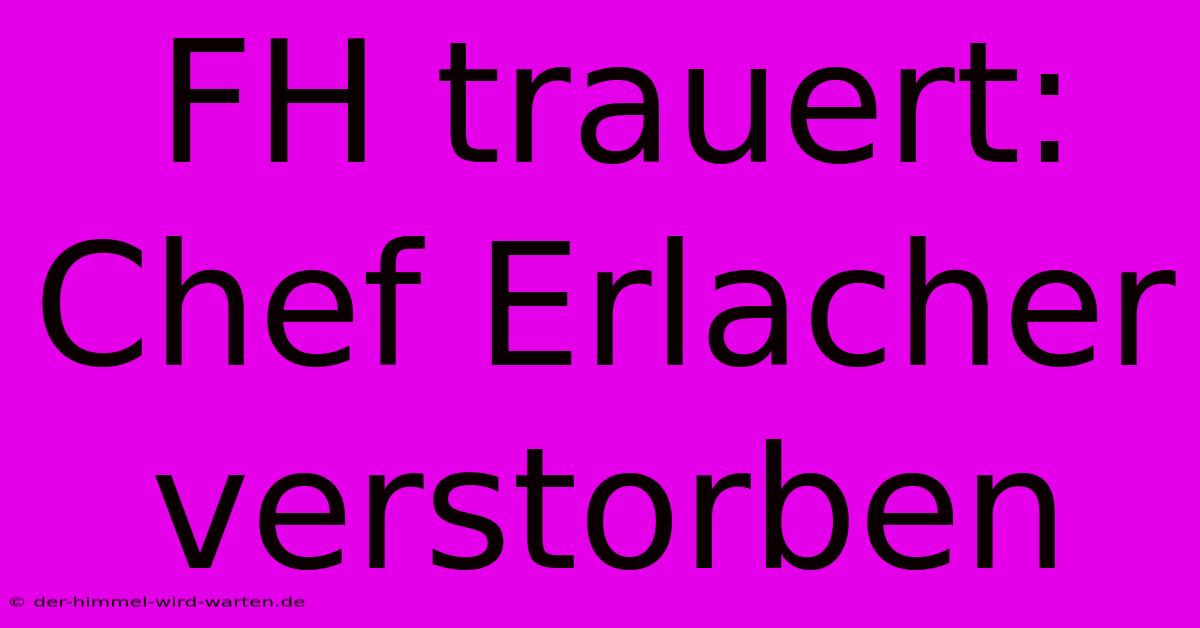 FH Trauert: Chef Erlacher Verstorben