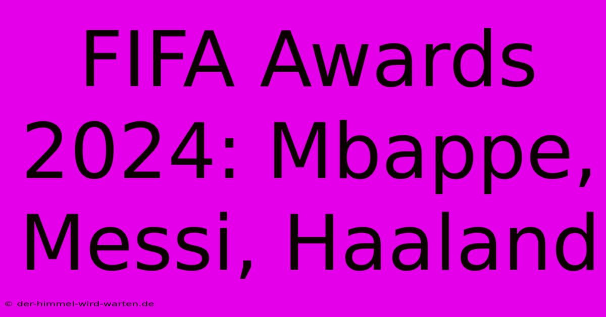 FIFA Awards 2024: Mbappe, Messi, Haaland