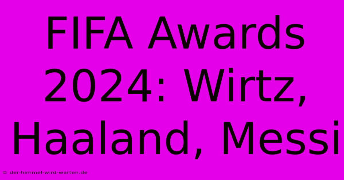 FIFA Awards 2024: Wirtz, Haaland, Messi