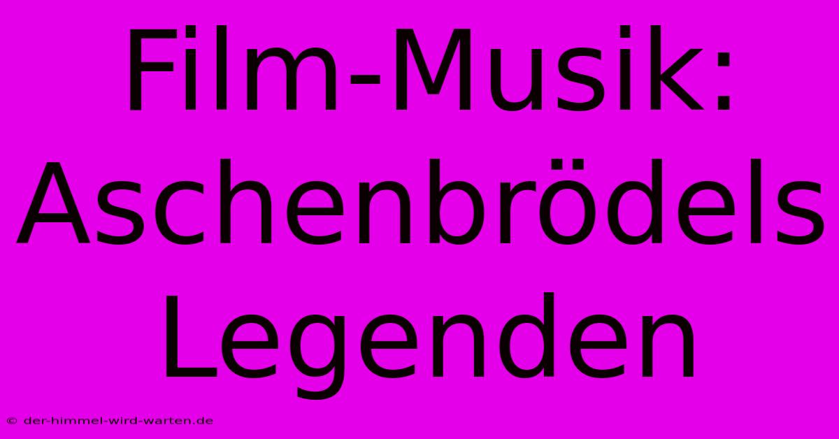 Film-Musik: Aschenbrödels Legenden