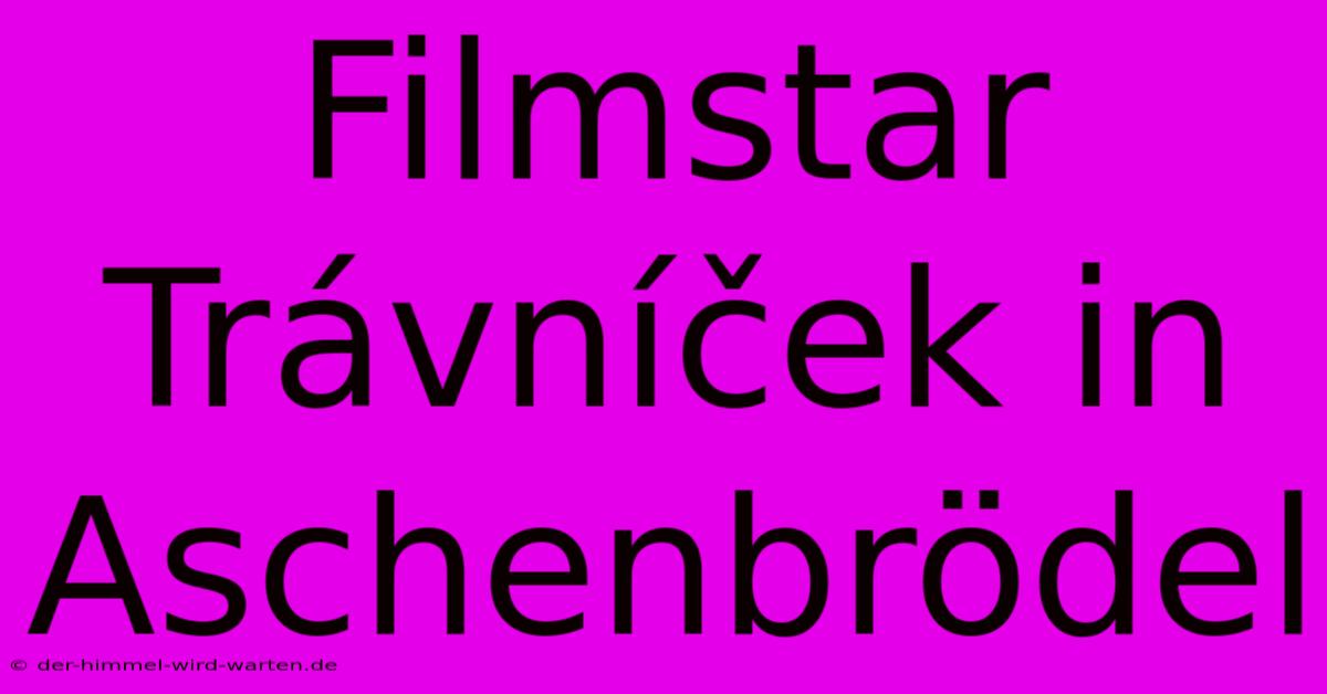 Filmstar Trávníček In Aschenbrödel