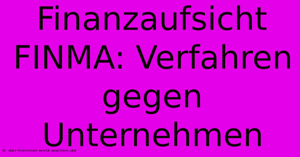 Finanzaufsicht FINMA: Verfahren Gegen Unternehmen