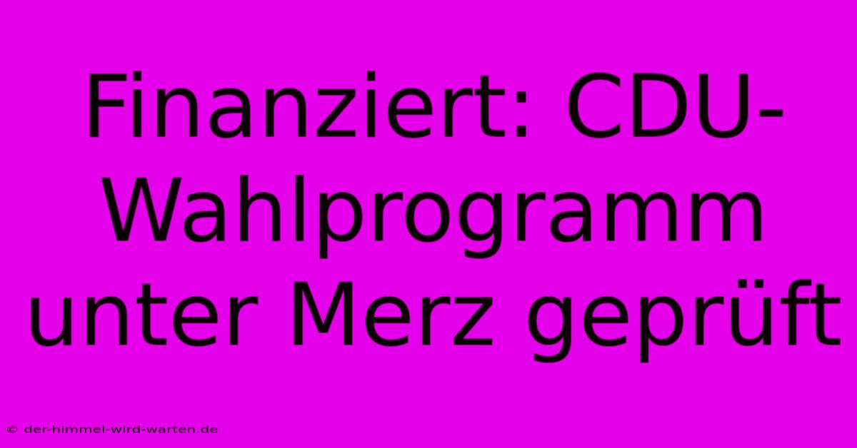 Finanziert: CDU-Wahlprogramm Unter Merz Geprüft