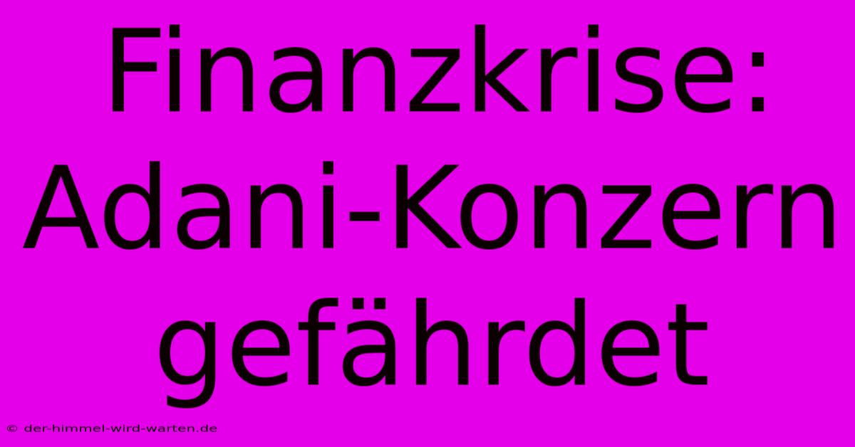 Finanzkrise: Adani-Konzern Gefährdet