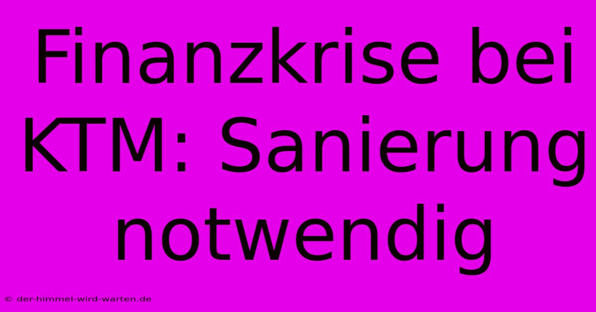 Finanzkrise Bei KTM: Sanierung Notwendig