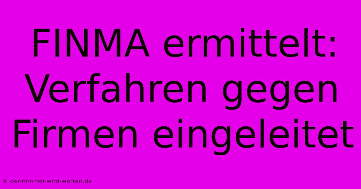 FINMA Ermittelt: Verfahren Gegen Firmen Eingeleitet