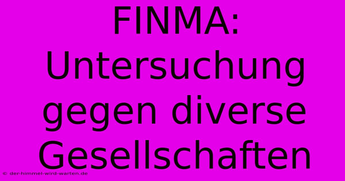 FINMA: Untersuchung Gegen Diverse Gesellschaften